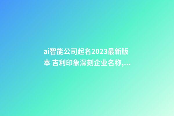 ai智能公司起名2023最新版本 吉利印象深刻企业名称,起名之家-第1张-公司起名-玄机派